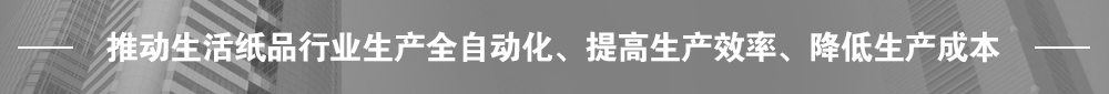推動生活紙品行業(yè)生產(chǎn)全自動化、提高生產(chǎn)效率、降低生產(chǎn)成本