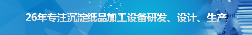 26年專注沉淀紙品加工設(shè)備研發(fā)、設(shè)計(jì)、生產(chǎn)